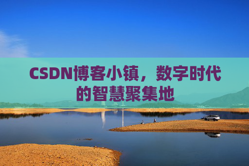 CSDN博客小镇,数字时代的智慧聚集地